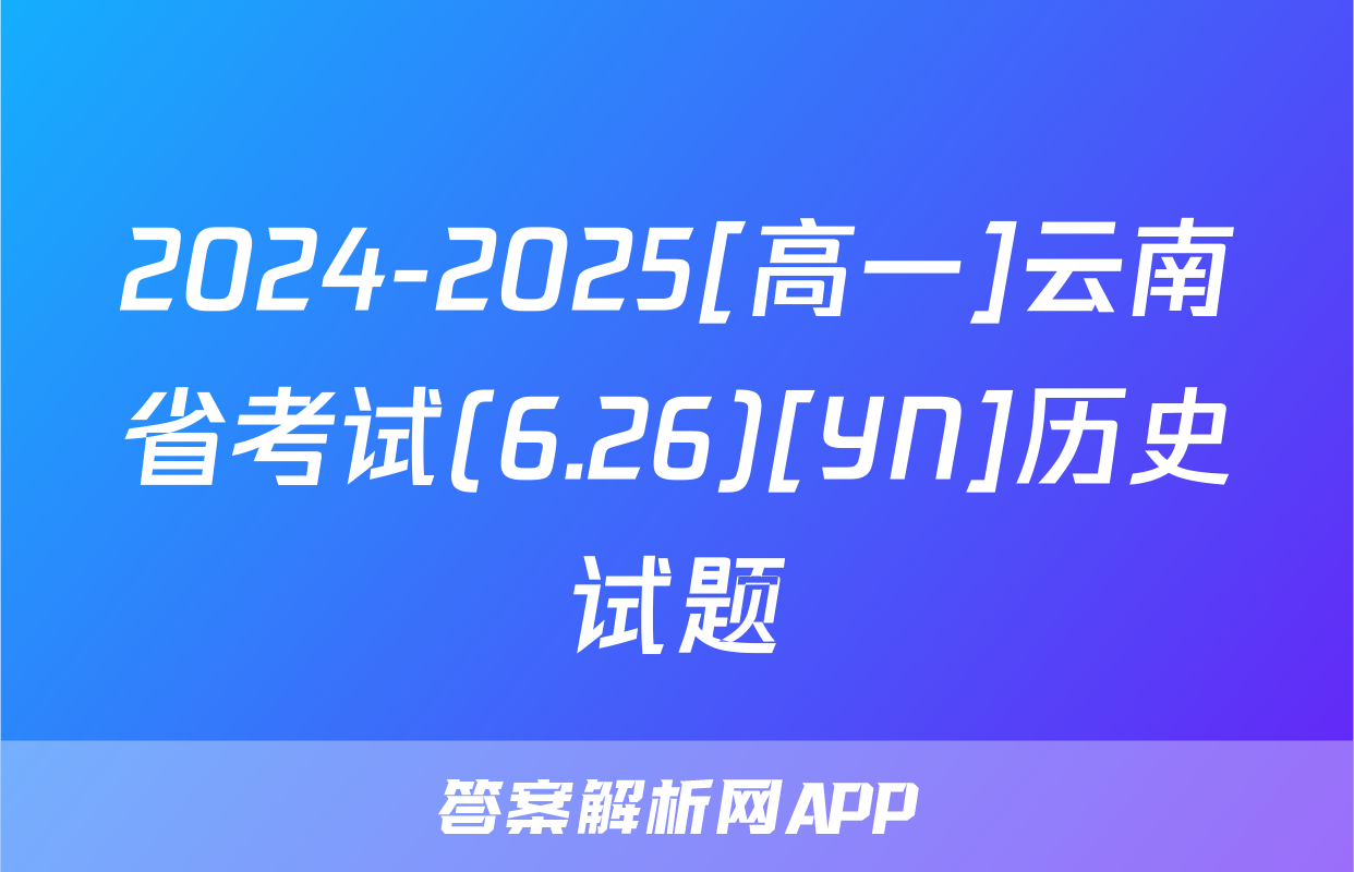2024-2025[高一]云南省考试(6.26)[YN]历史试题