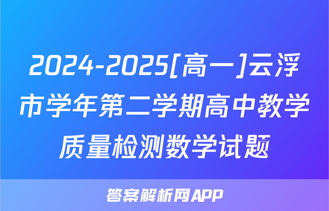 2024-2025[高一]云浮市学年第二学期高中教学质量检测数学试题