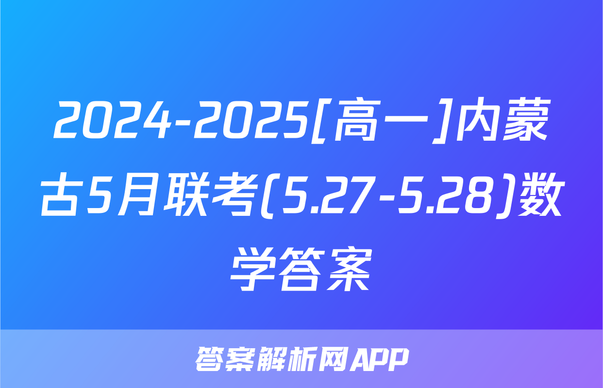 2024-2025[高一]内蒙古5月联考(5.27-5.28)数学答案