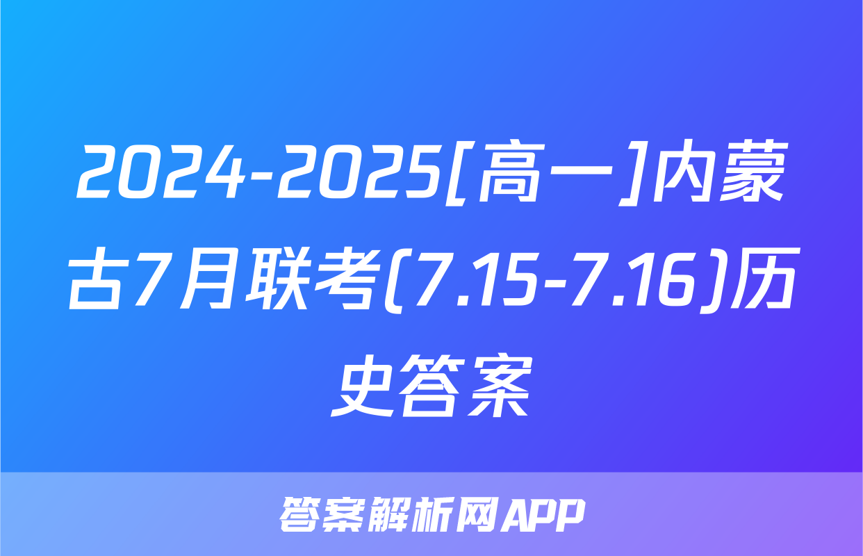 2024-2025[高一]内蒙古7月联考(7.15-7.16)历史答案