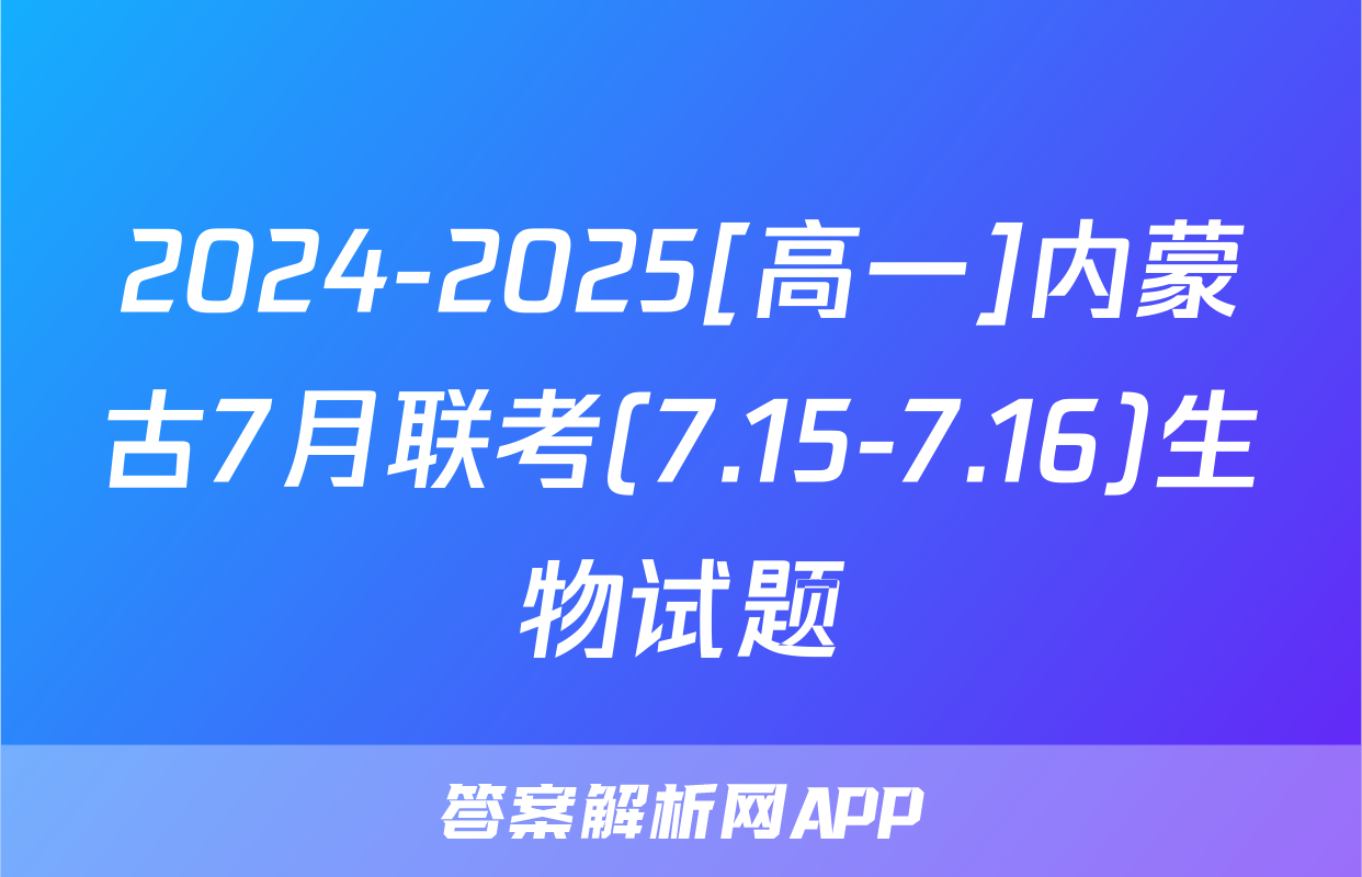 2024-2025[高一]内蒙古7月联考(7.15-7.16)生物试题