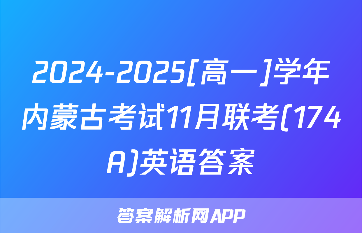 2024-2025[高一]学年内蒙古考试11月联考(174A)英语答案
