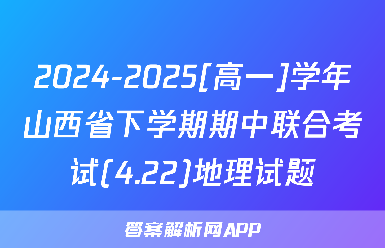 2024-2025[高一]学年山西省下学期期中联合考试(4.22)地理试题