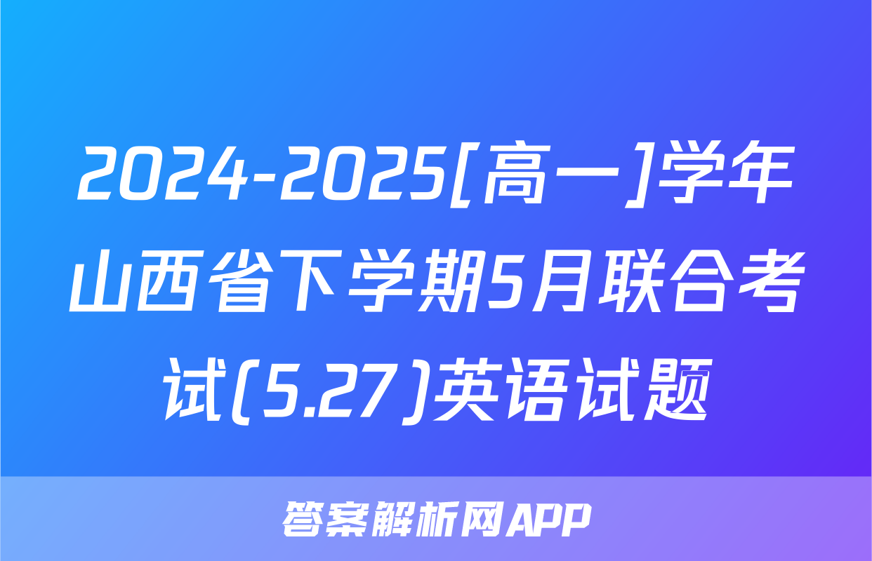 2024-2025[高一]学年山西省下学期5月联合考试(5.27)英语试题