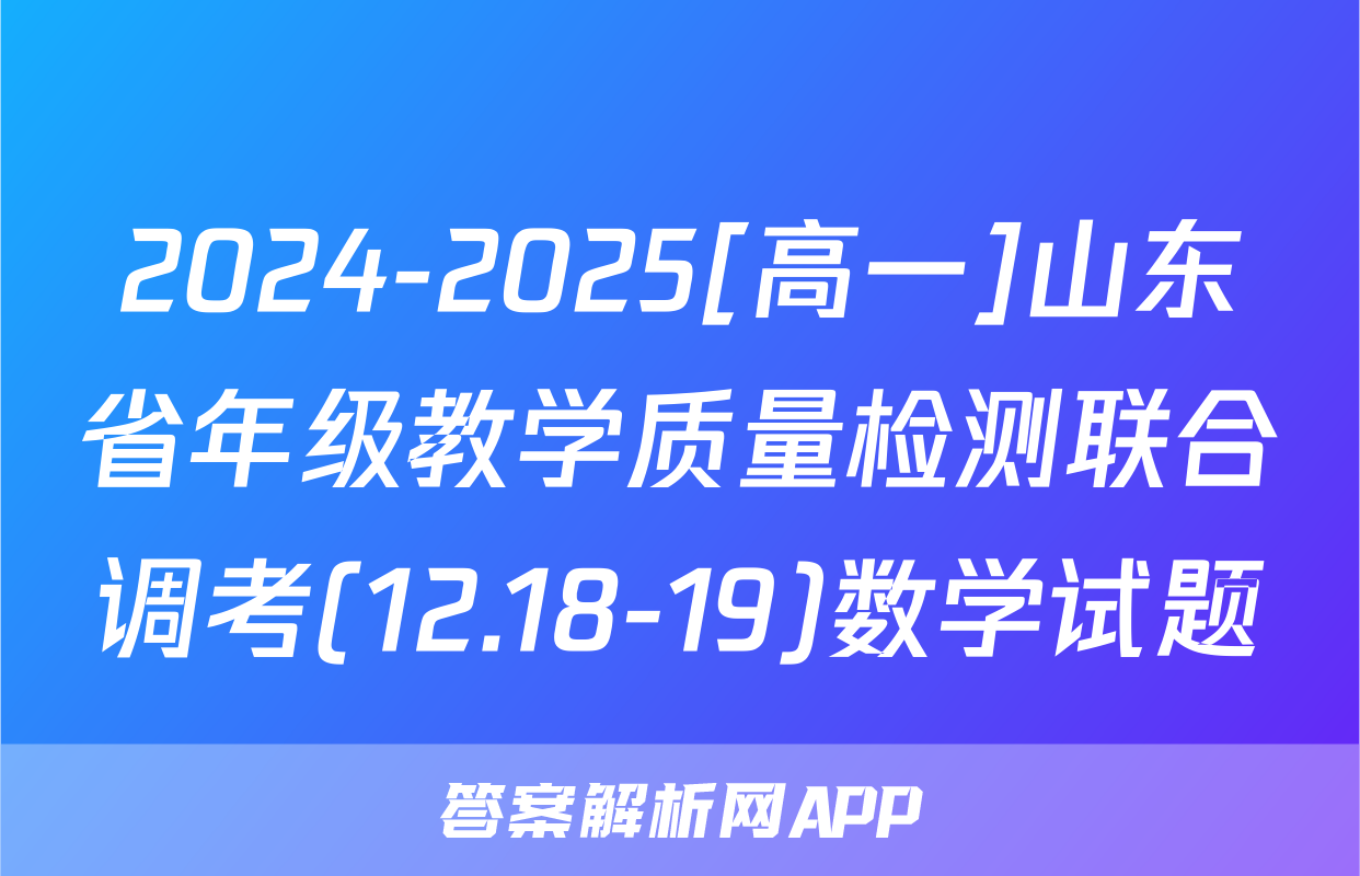 2024-2025[高一]山东省年级教学质量检测联合调考(12.18-19)数学试题