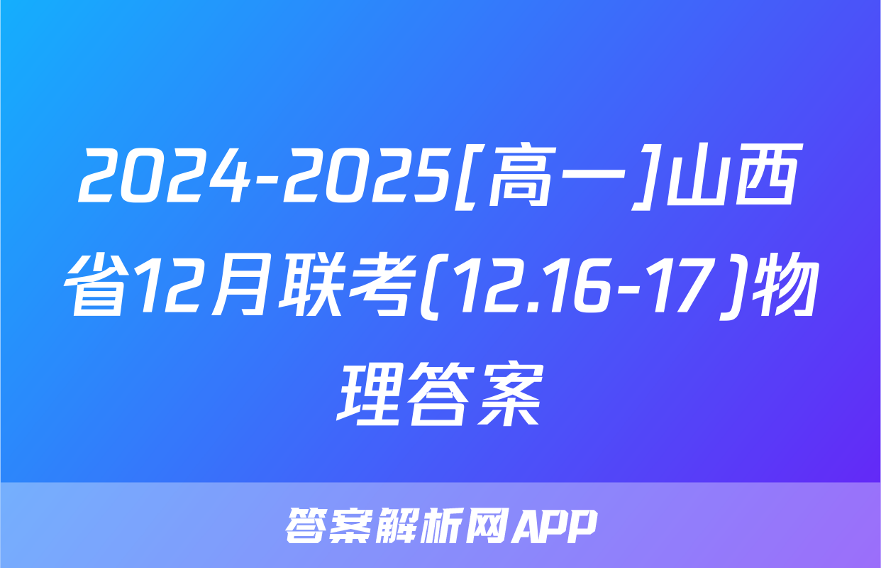 2024-2025[高一]山西省12月联考(12.16-17)物理答案