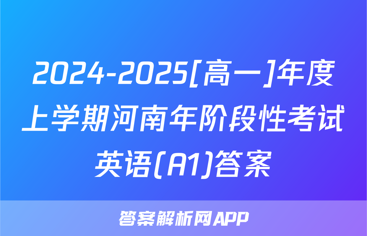 2024-2025[高一]年度上学期河南年阶段性考试英语(A1)答案