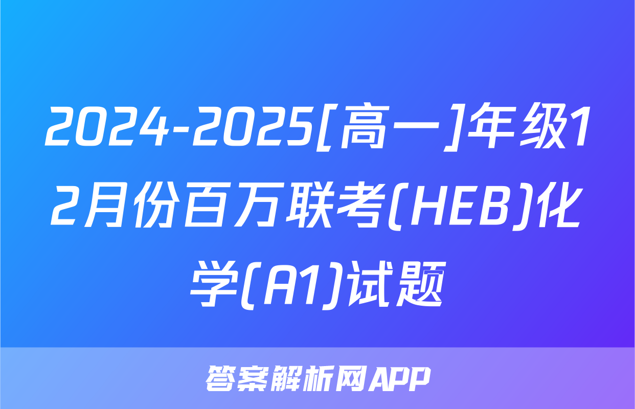 2024-2025[高一]年级12月份百万联考(HEB)化学(A1)试题