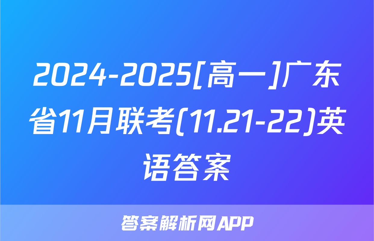 2024-2025[高一]广东省11月联考(11.21-22)英语答案