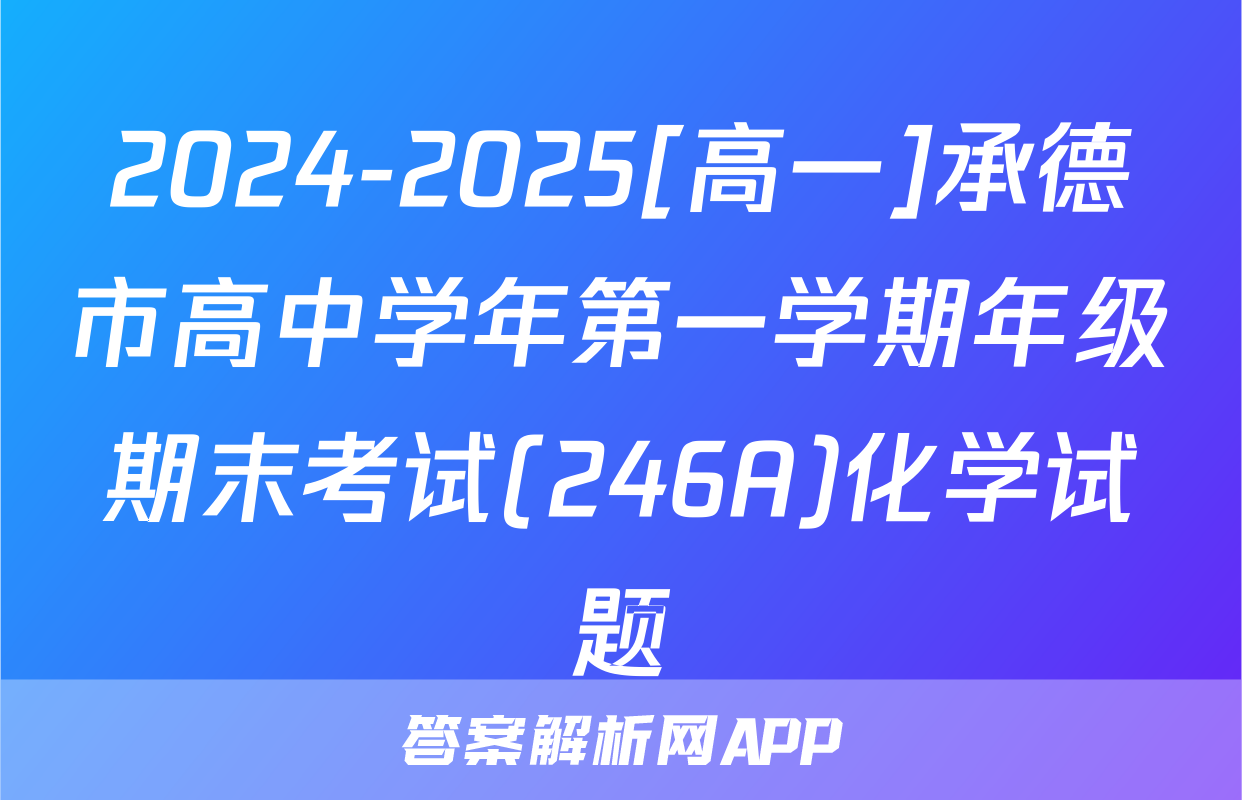 2024-2025[高一]承德市高中学年第一学期年级期末考试(246A)化学试题
