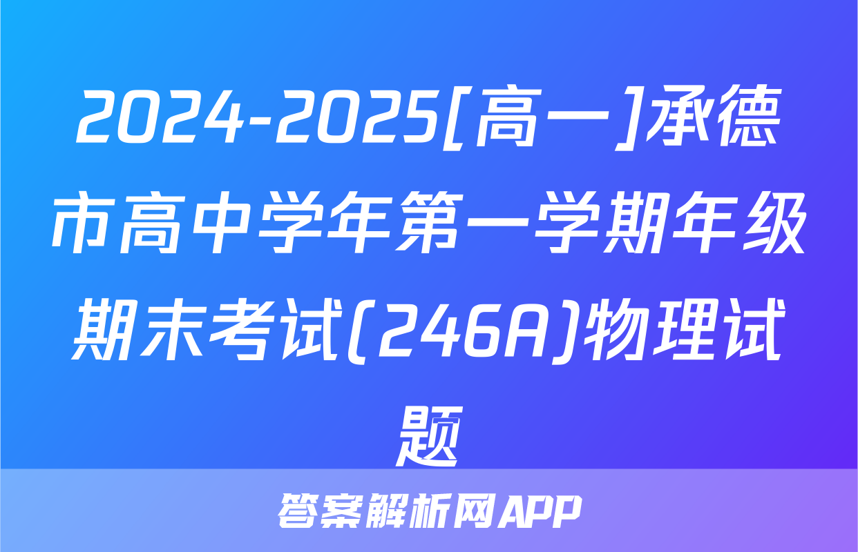 2024-2025[高一]承德市高中学年第一学期年级期末考试(246A)物理试题