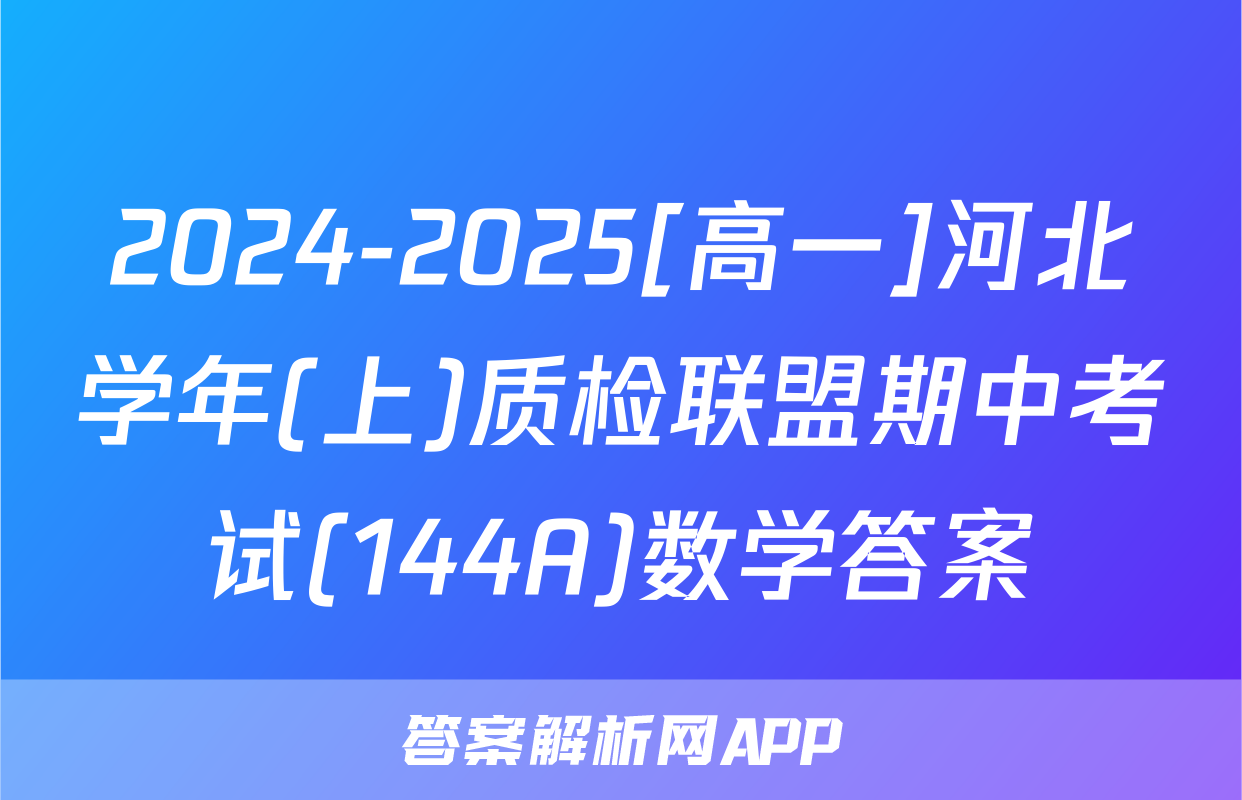 2024-2025[高一]河北学年(上)质检联盟期中考试(144A)数学答案