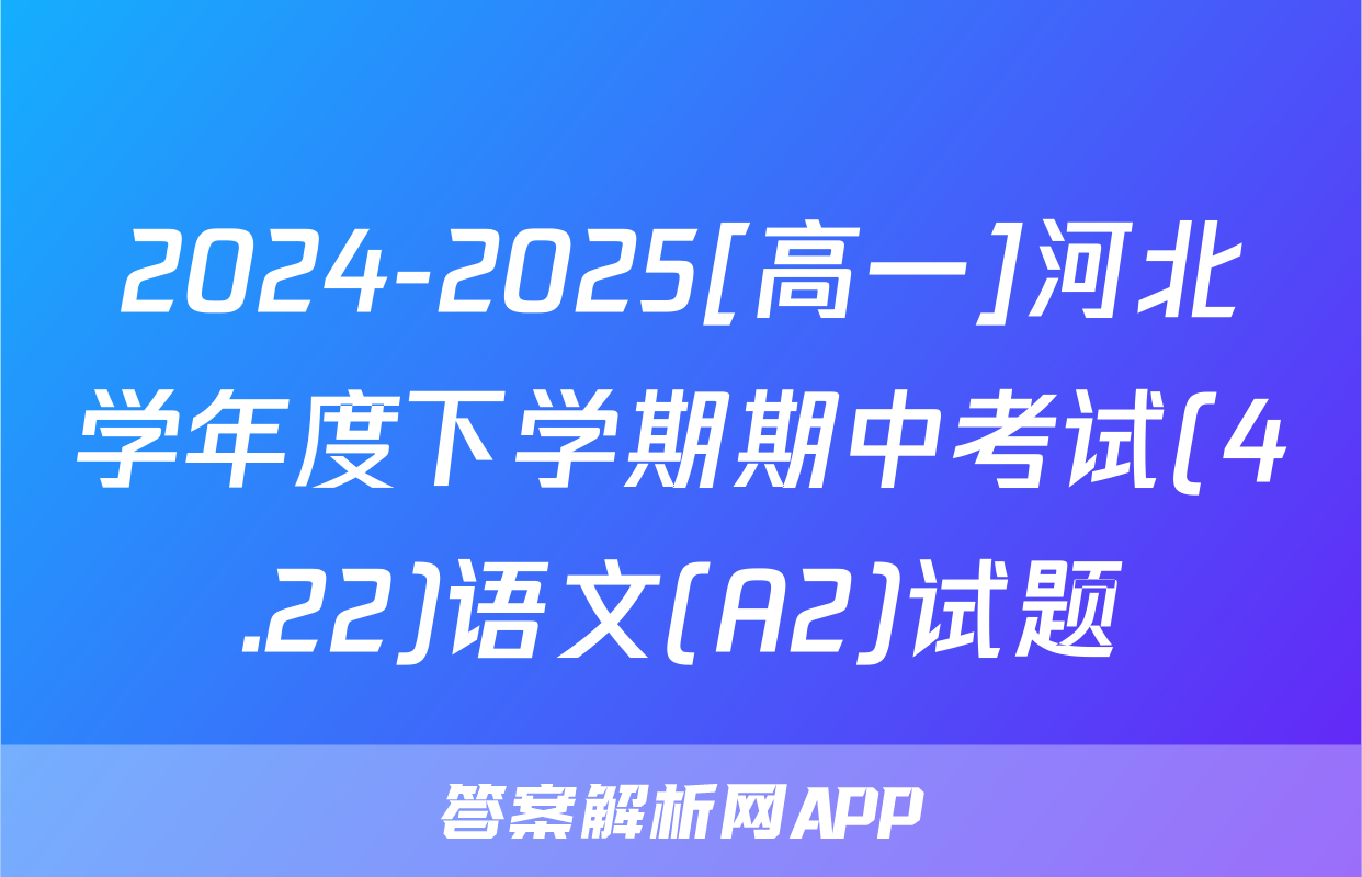 2024-2025[高一]河北学年度下学期期中考试(4.22)语文(A2)试题
