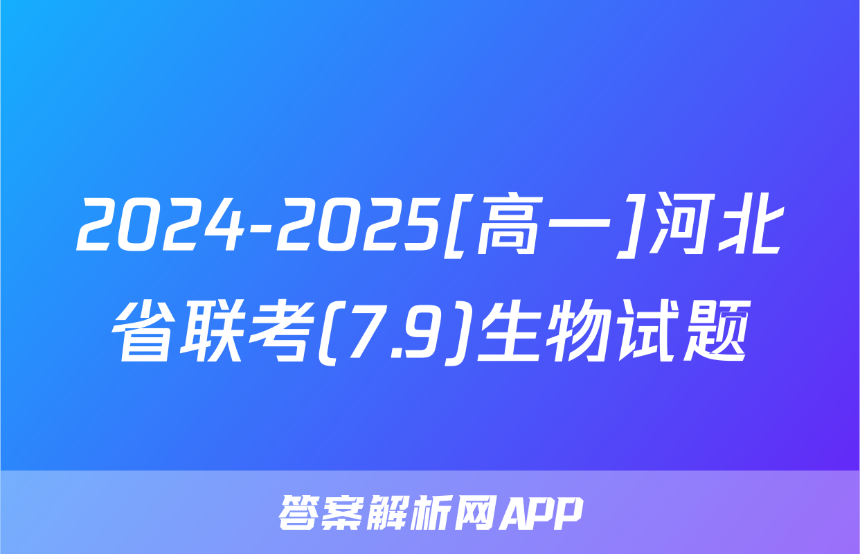 2024-2025[高一]河北省联考(7.9)生物试题