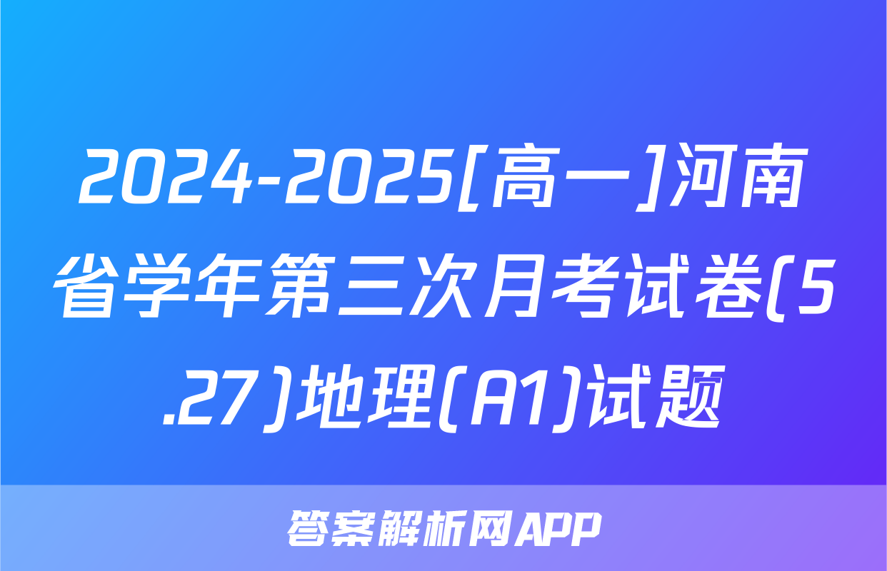 2024-2025[高一]河南省学年第三次月考试卷(5.27)地理(A1)试题