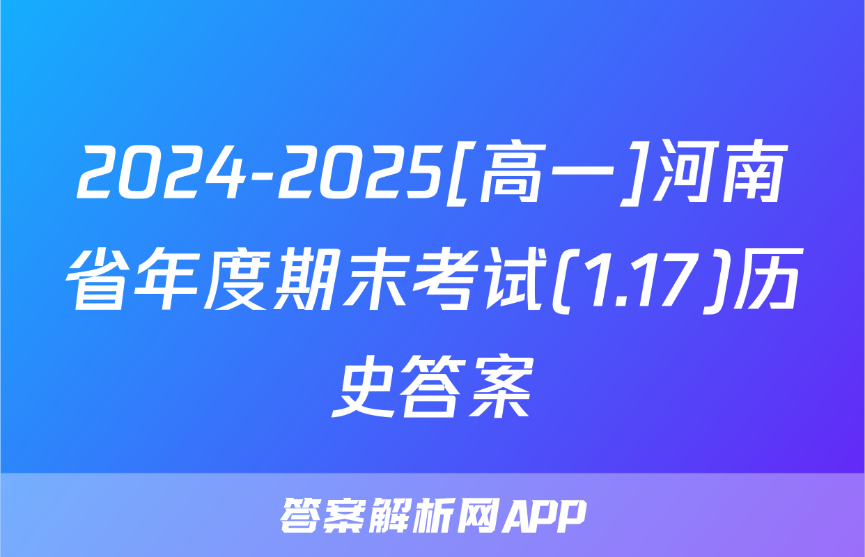2024-2025[高一]河南省年度期末考试(1.17)历史答案