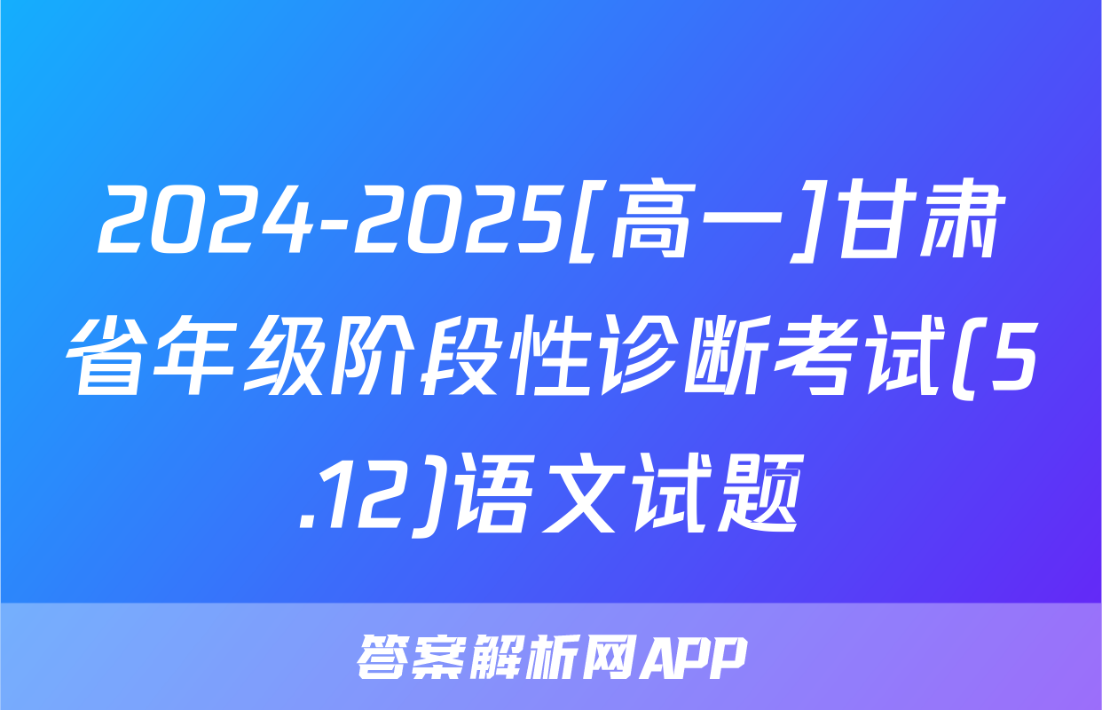 2024-2025[高一]甘肃省年级阶段性诊断考试(5.12)语文试题