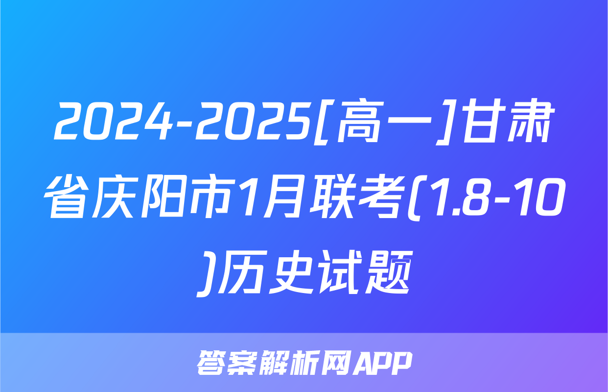 2024-2025[高一]甘肃省庆阳市1月联考(1.8-10)历史试题