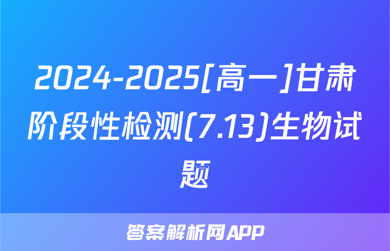 2024-2025[高一]甘肃阶段性检测(7.13)生物试题