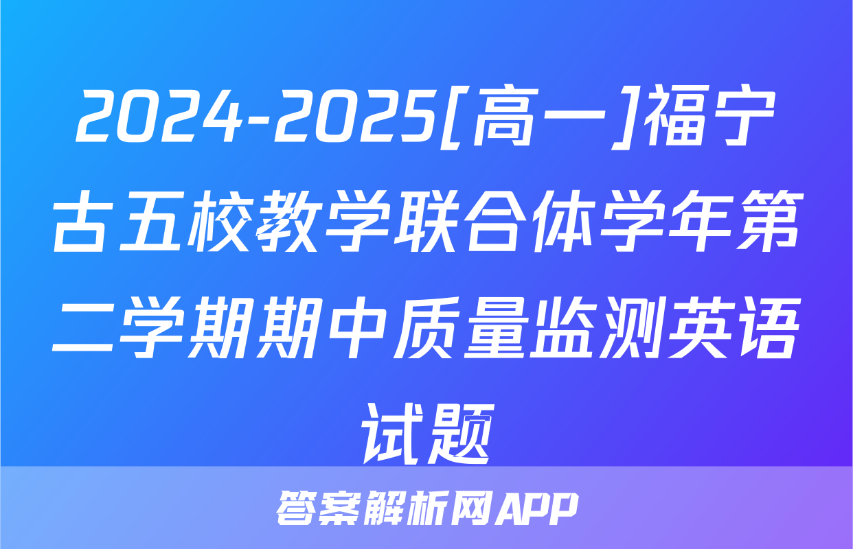 2024-2025[高一]福宁古五校教学联合体学年第二学期期中质量监测英语试题