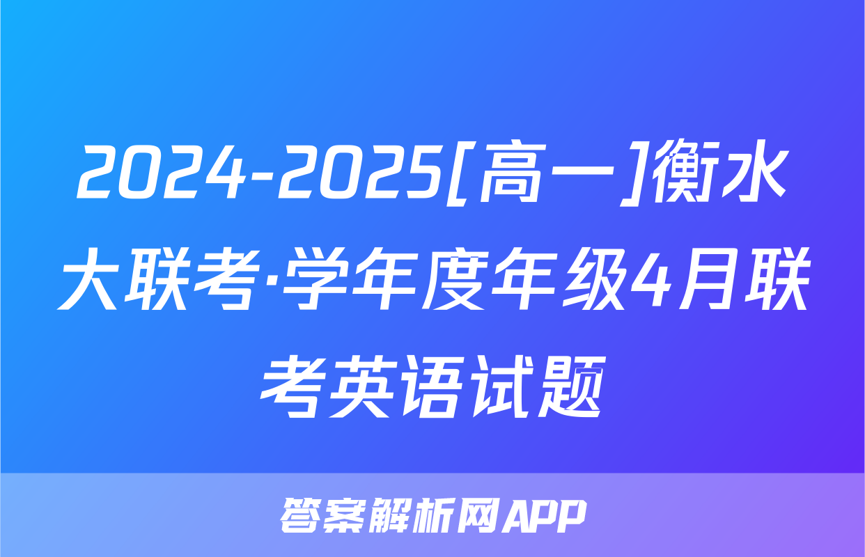 2024-2025[高一]衡水大联考·学年度年级4月联考英语试题