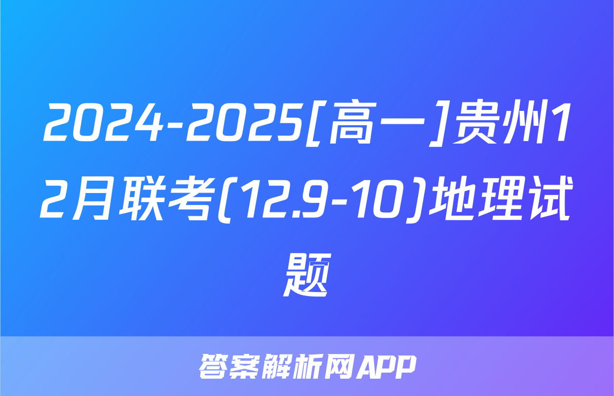 2024-2025[高一]贵州12月联考(12.9-10)地理试题