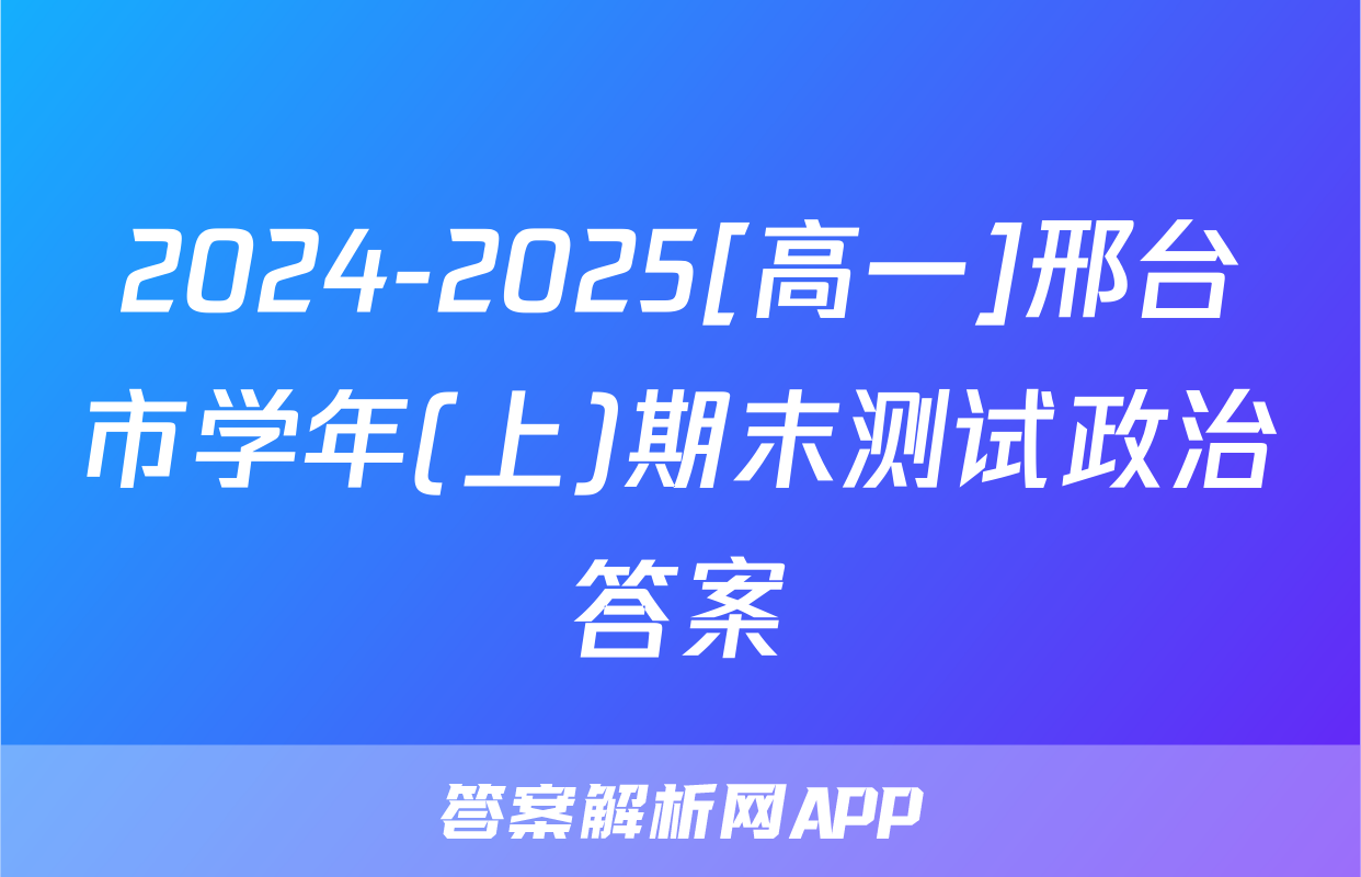 2024-2025[高一]邢台市学年(上)期末测试政治答案