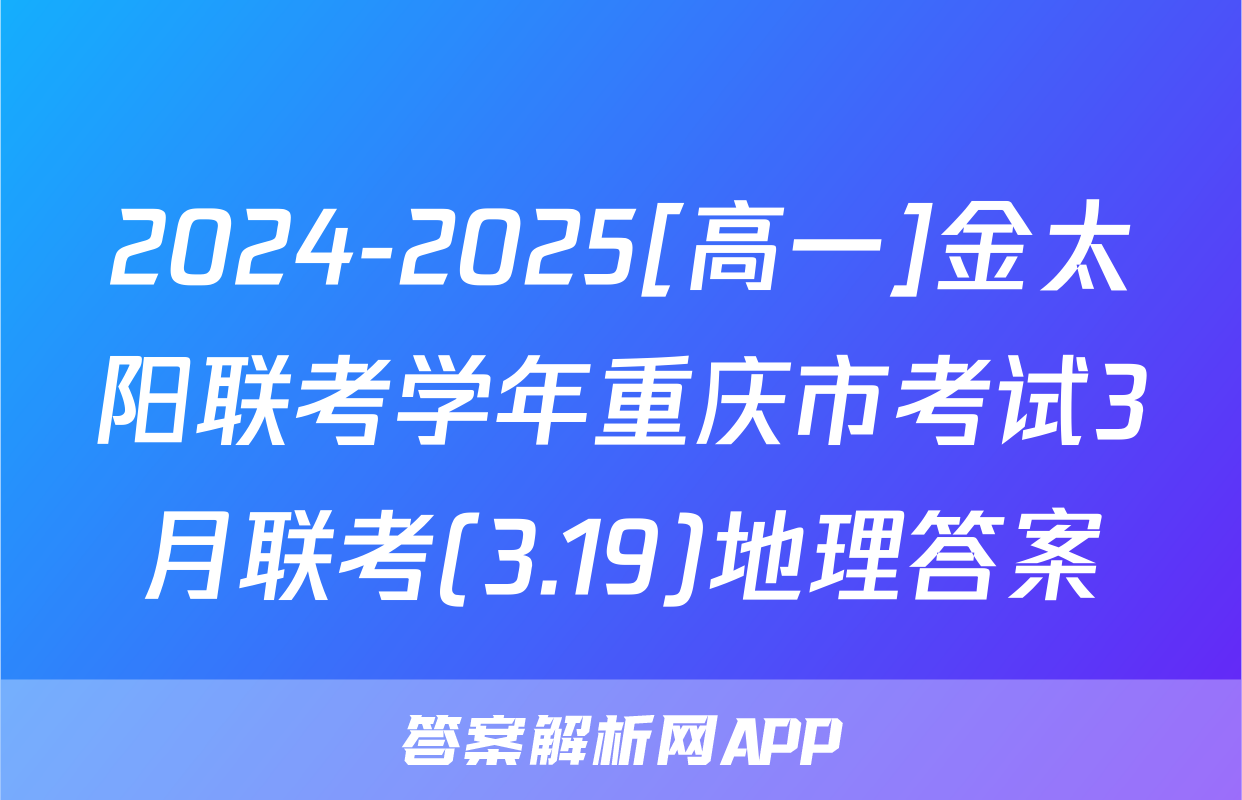 2024-2025[高一]金太阳联考学年重庆市考试3月联考(3.19)地理答案