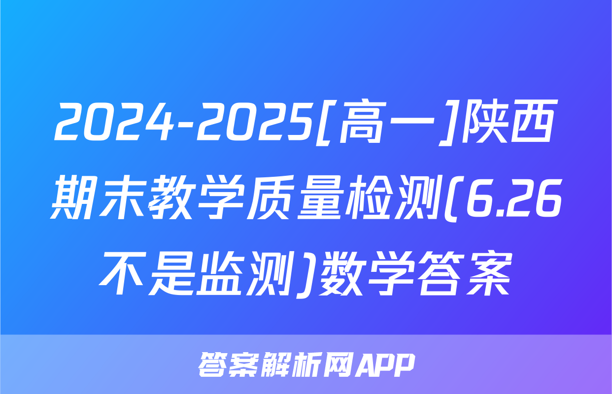 2024-2025[高一]陕西期末教学质量检测(6.26不是监测)数学答案
