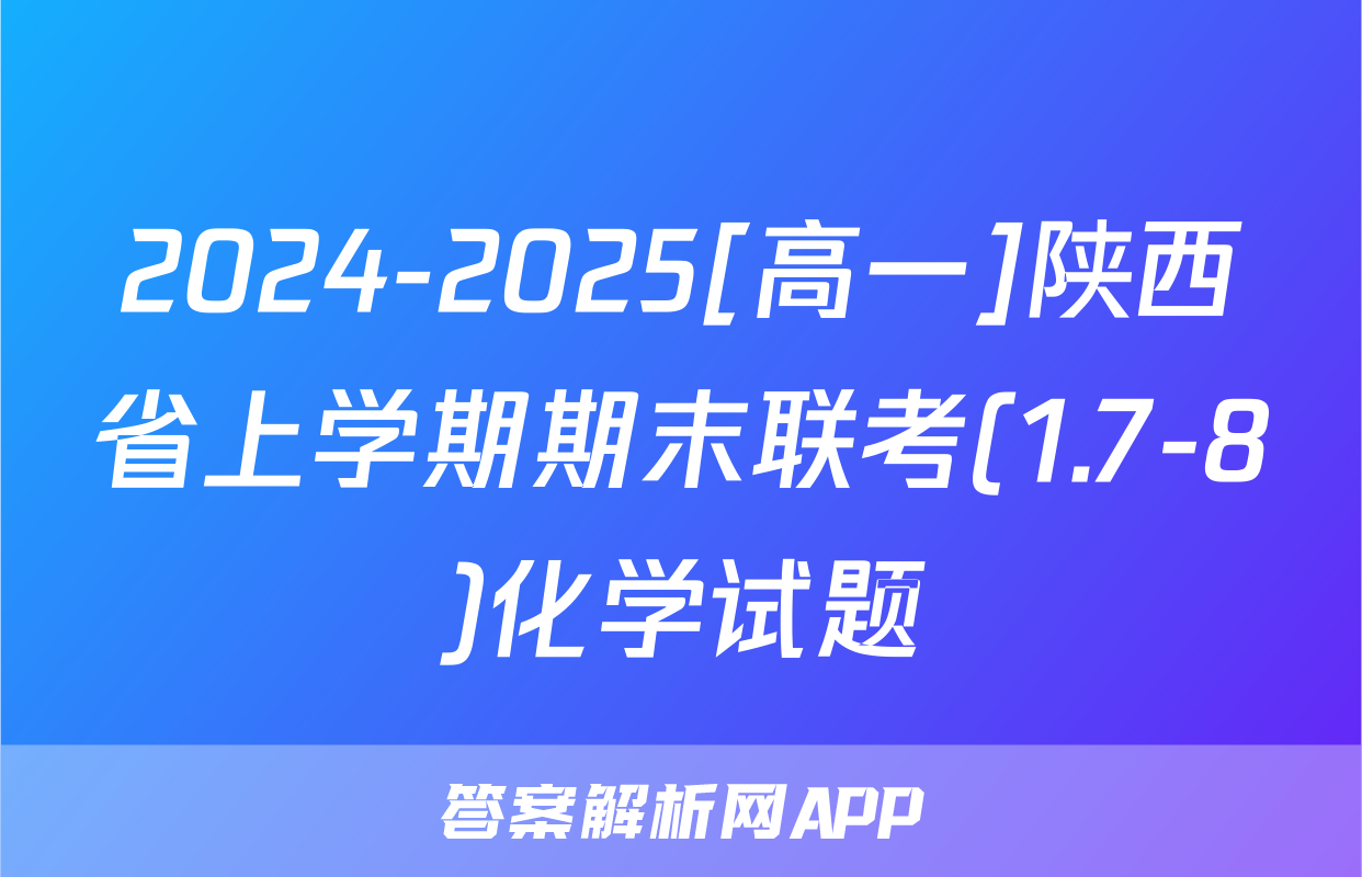2024-2025[高一]陕西省上学期期末联考(1.7-8)化学试题