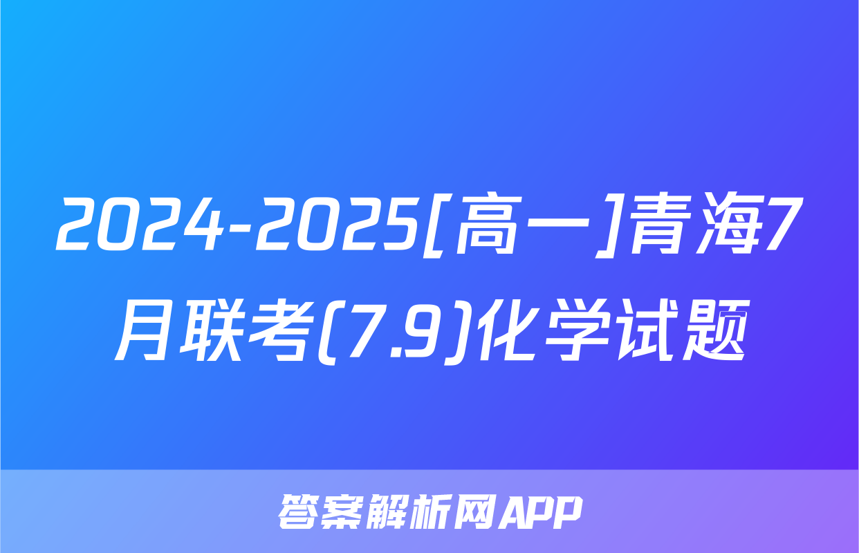 2024-2025[高一]青海7月联考(7.9)化学试题