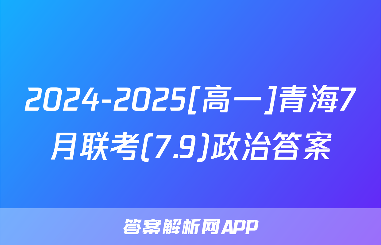 2024-2025[高一]青海7月联考(7.9)政治答案