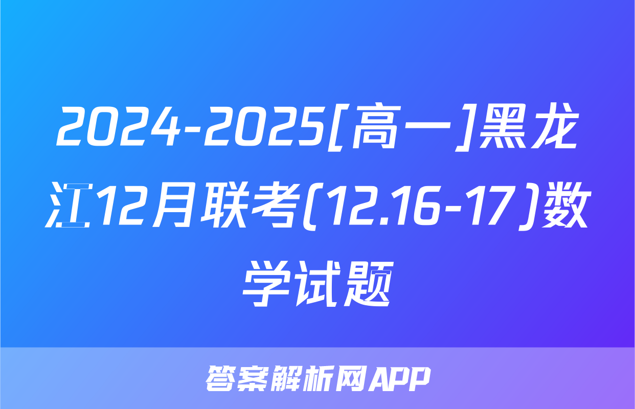 2024-2025[高一]黑龙江12月联考(12.16-17)数学试题