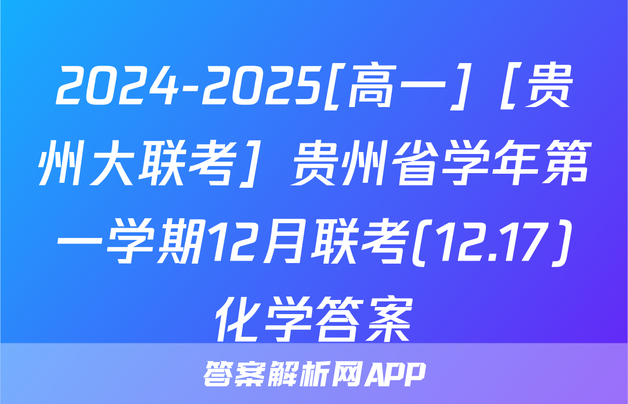 2024-2025[高一]［贵州大联考］贵州省学年第一学期12月联考(12.17)化学答案