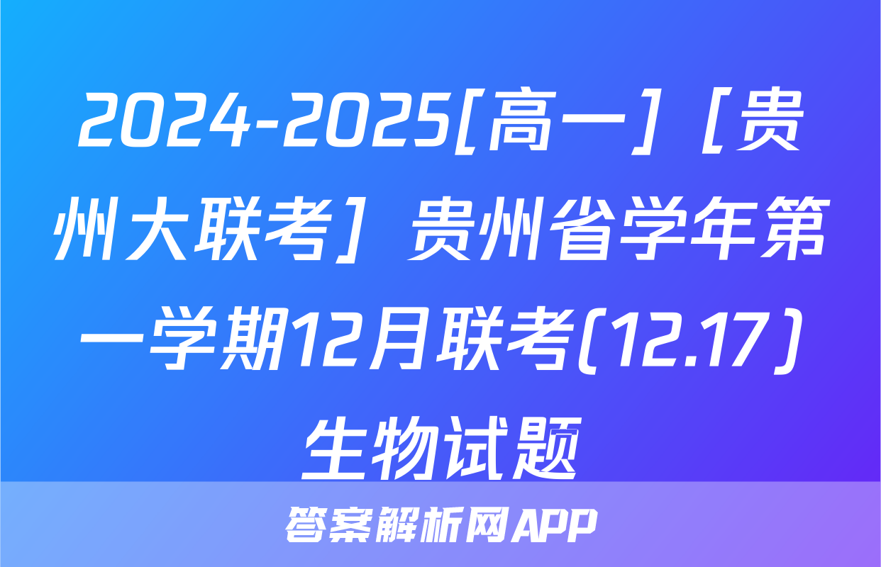 2024-2025[高一]［贵州大联考］贵州省学年第一学期12月联考(12.17)生物试题
