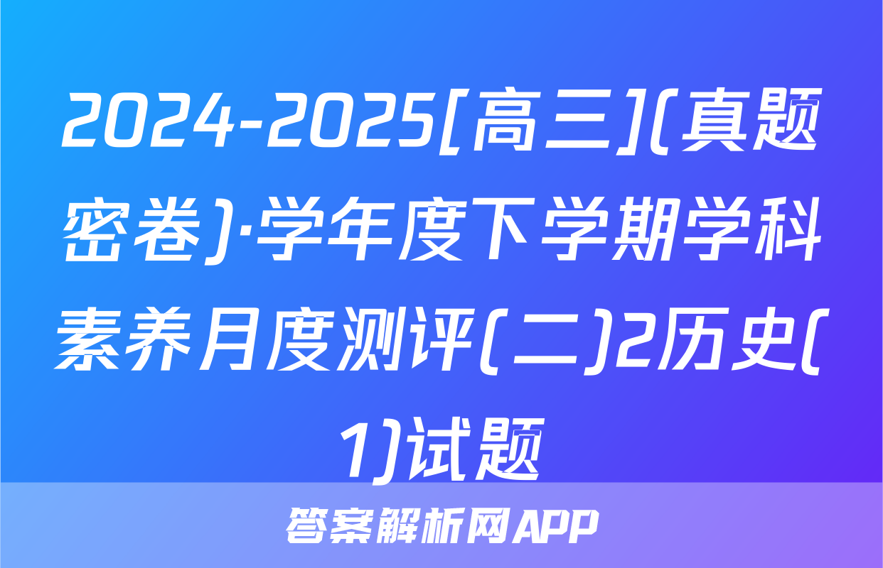 2024-2025[高三](真题密卷)·学年度下学期学科素养月度测评(二)2历史(1)试题