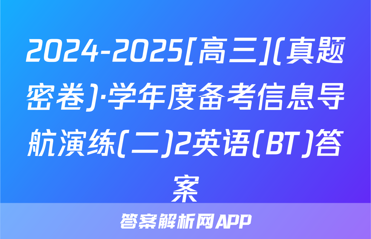 2024-2025[高三](真题密卷)·学年度备考信息导航演练(二)2英语(BT)答案