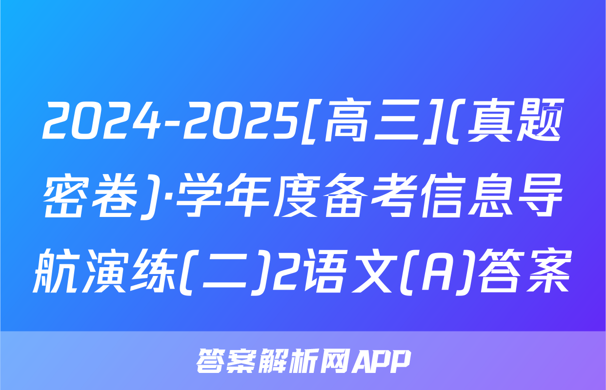 2024-2025[高三](真题密卷)·学年度备考信息导航演练(二)2语文(A)答案