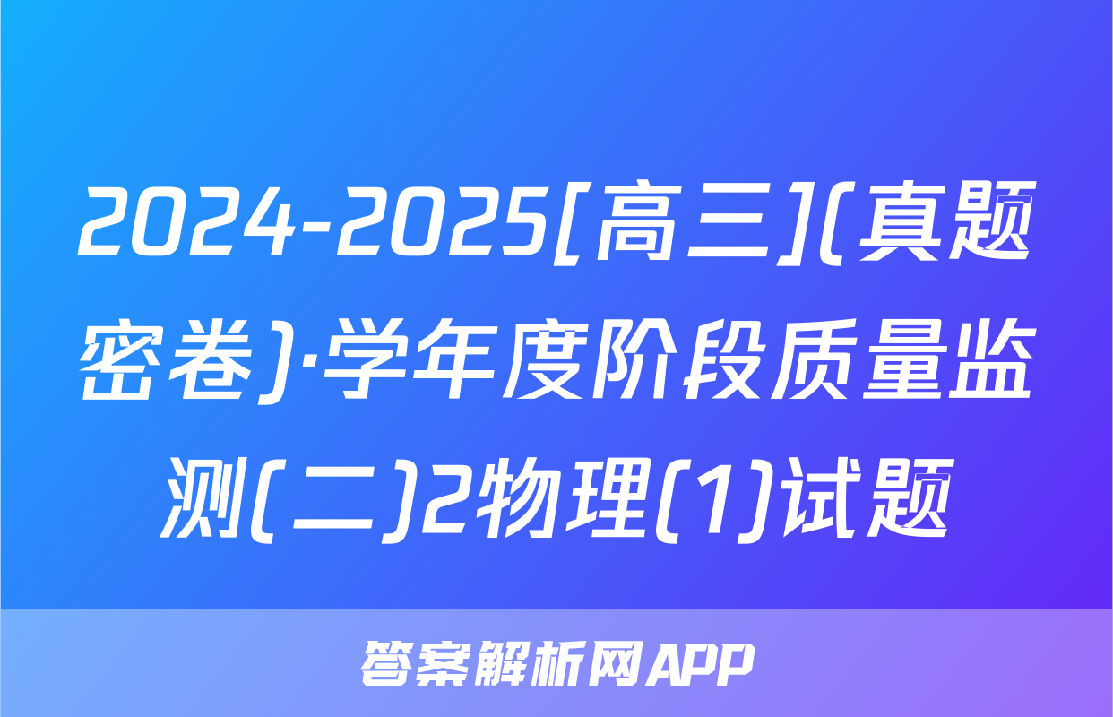 2024-2025[高三](真题密卷)·学年度阶段质量监测(二)2物理(1)试题