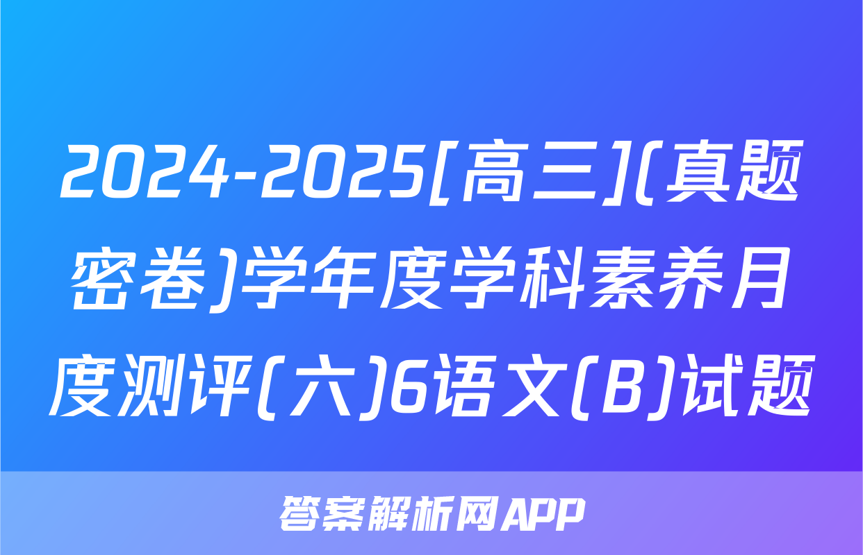 2024-2025[高三](真题密卷)学年度学科素养月度测评(六)6语文(B)试题