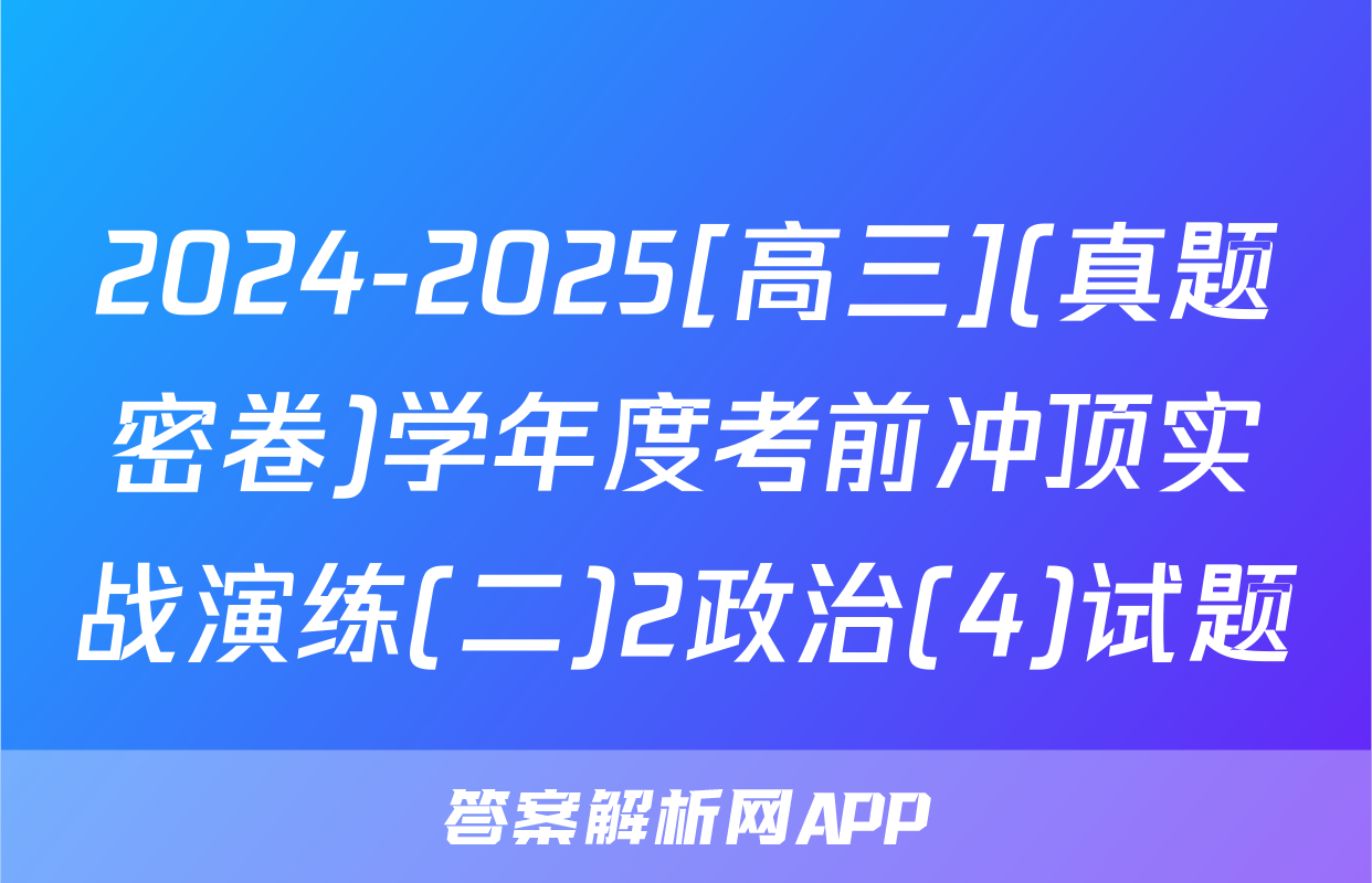 2024-2025[高三](真题密卷)学年度考前冲顶实战演练(二)2政治(4)试题