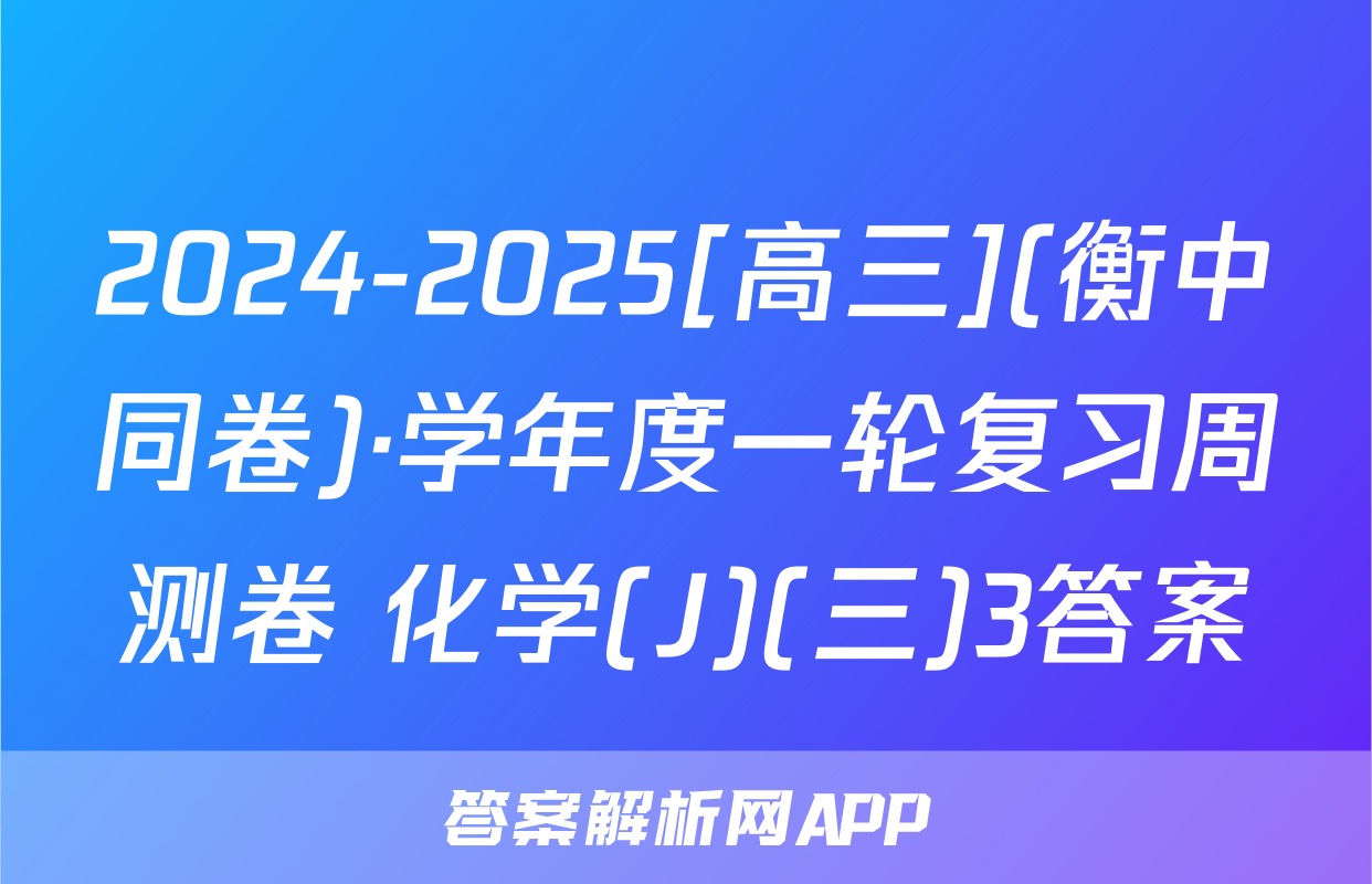 2024-2025[高三](衡中同卷)·学年度一轮复习周测卷 化学(J)(三)3答案