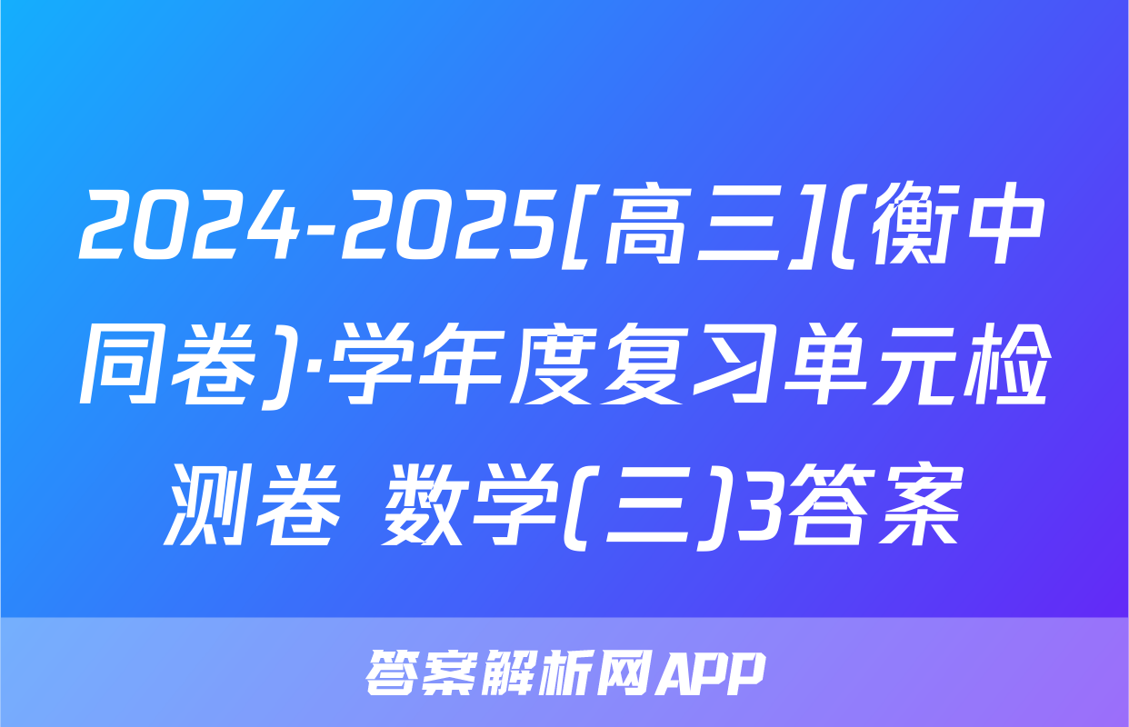2024-2025[高三](衡中同卷)·学年度复习单元检测卷 数学(三)3答案