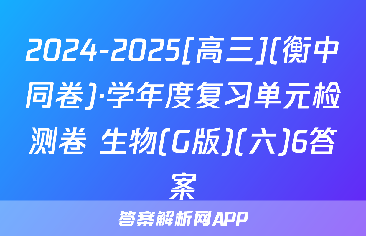 2024-2025[高三](衡中同卷)·学年度复习单元检测卷 生物(G版)(六)6答案