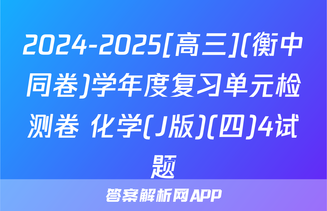 2024-2025[高三](衡中同卷)学年度复习单元检测卷 化学(J版)(四)4试题