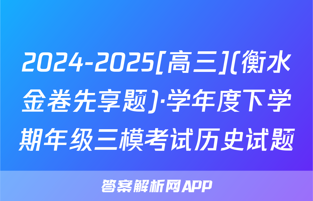 2024-2025[高三](衡水金卷先享题)·学年度下学期年级三模考试历史试题