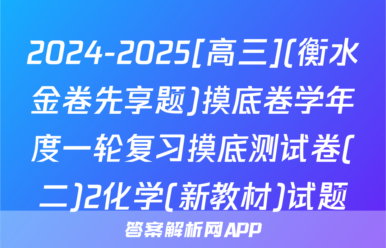 2024-2025[高三](衡水金卷先享题)摸底卷学年度一轮复习摸底测试卷(二)2化学(新教材)试题