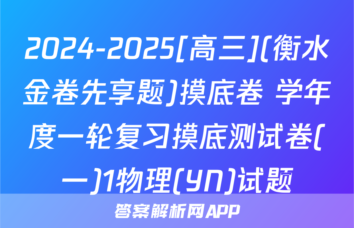 2024-2025[高三](衡水金卷先享题)摸底卷 学年度一轮复习摸底测试卷(一)1物理(YN)试题