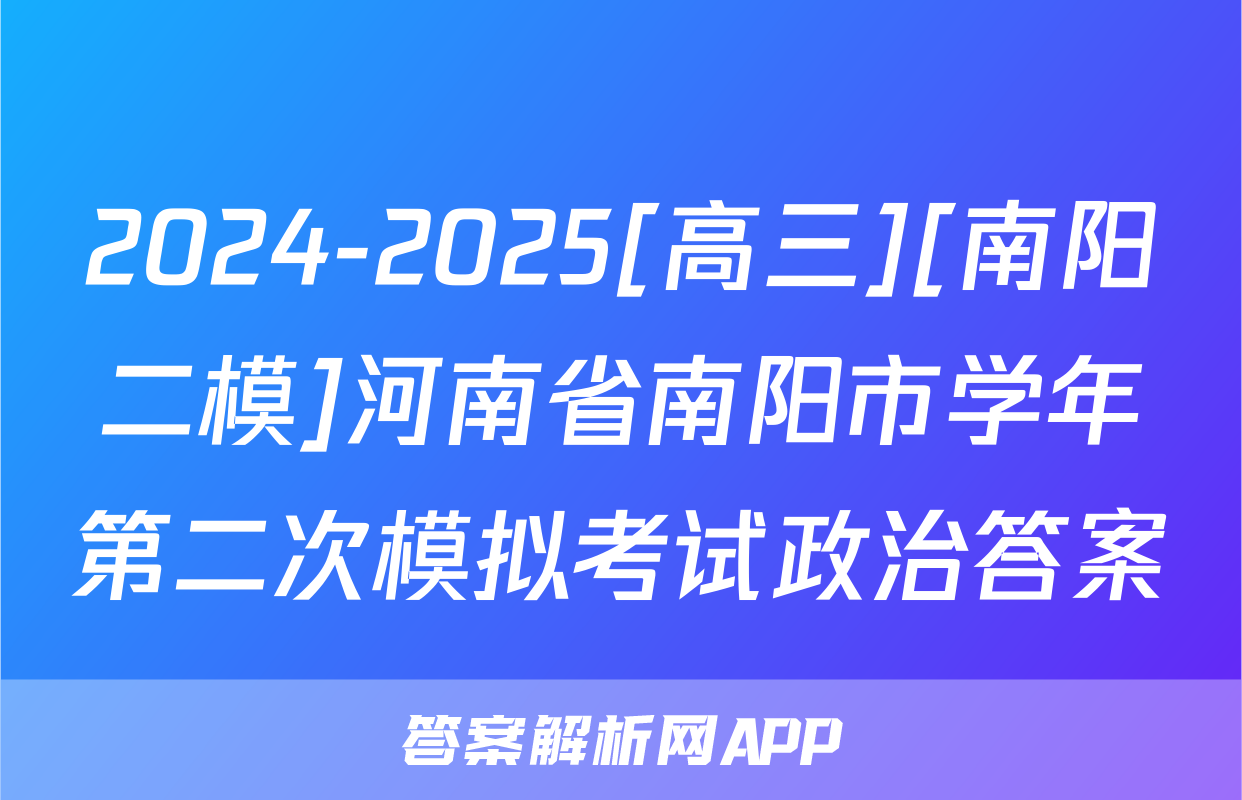 2024-2025[高三][南阳二模]河南省南阳市学年第二次模拟考试政治答案