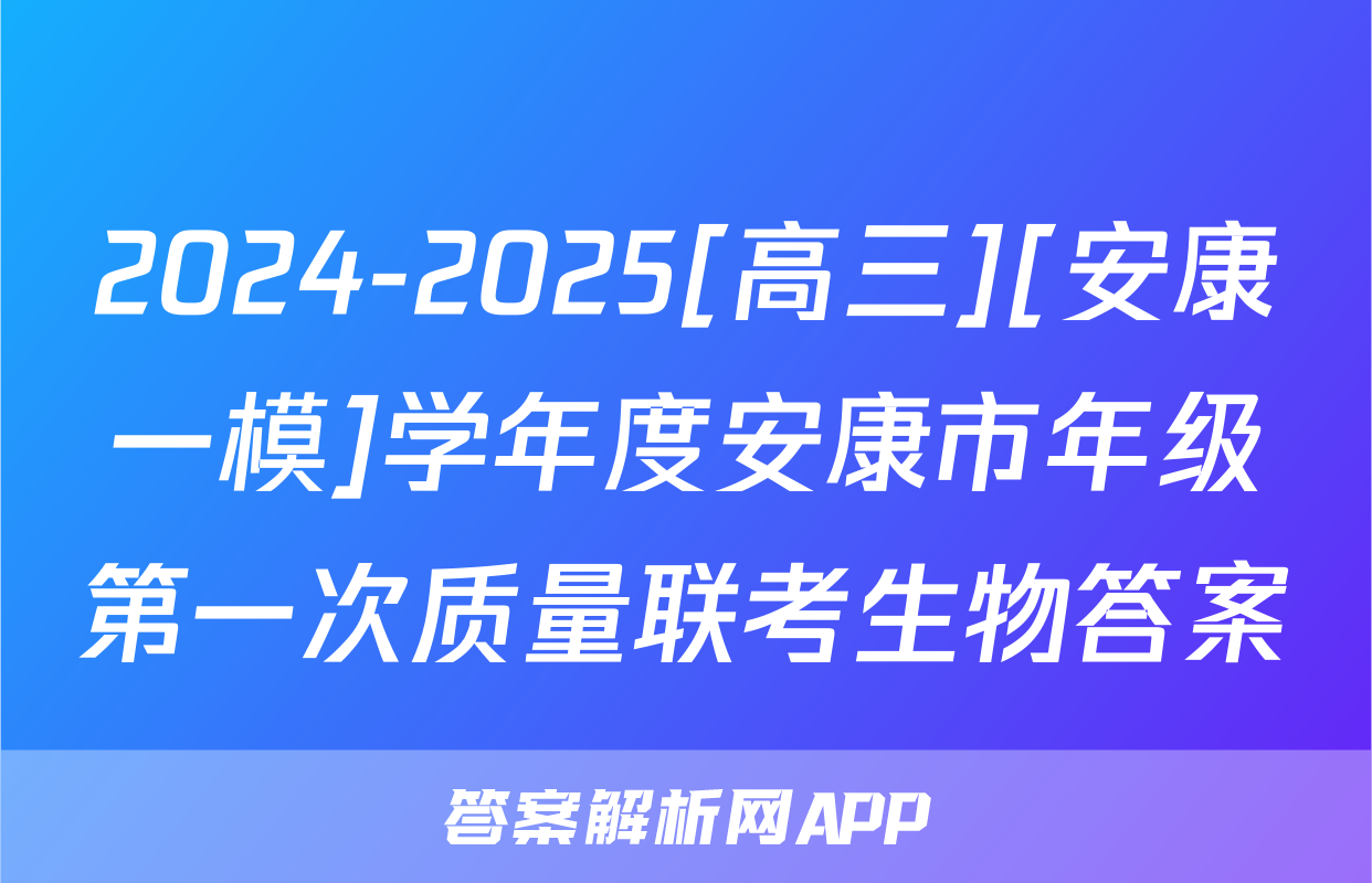 2024-2025[高三][安康一模]学年度安康市年级第一次质量联考生物答案